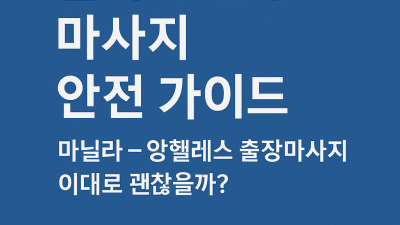 마닐라·앙헬레스 출장 마사지, 이대로 괜찮을까? – 건전 마사지 안전이용 가이드